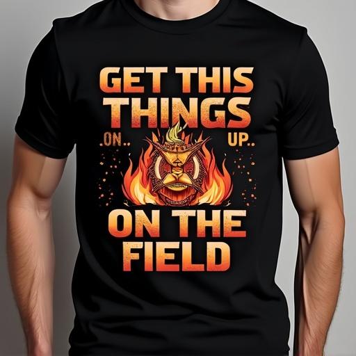A black t-shirt featuring the text Get This Fire Things Up ...On the Field with a fiery graphic design.