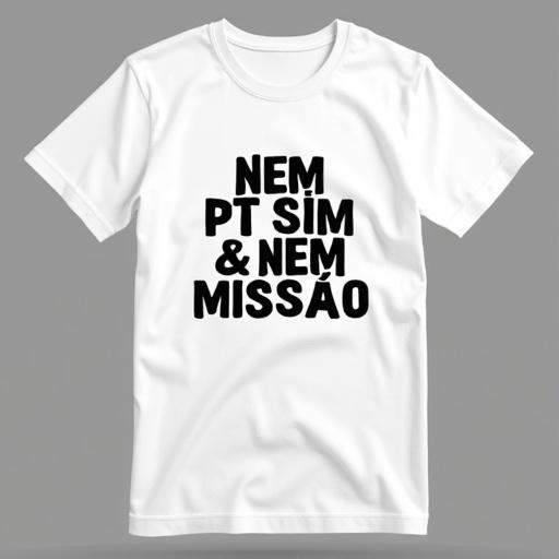 White t-shirt with the slogan in large black font. Text reads NEM PT SIM & NEM MISSÃO.